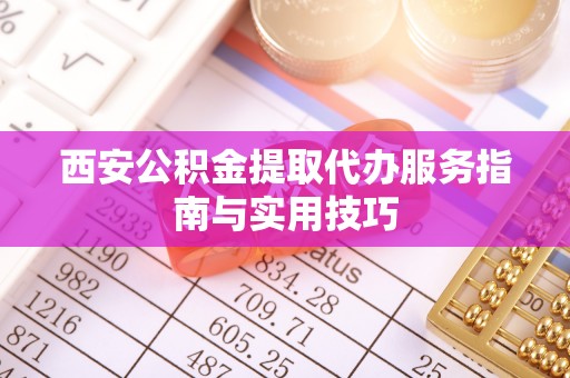 宁国西安公积金提取代办服务指南与实用技巧