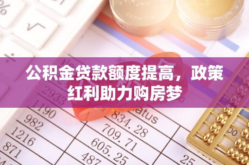 宁国公积金贷款额度提高，政策红利助力购房梦