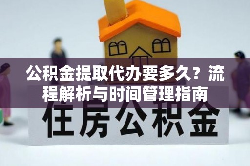 宁国公积金提取代办要多久？流程解析与时间管理指南