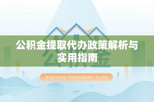 宁国公积金提取代办政策解析与实用指南