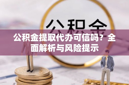 宁国公积金提取代办可信吗？全面解析与风险提示