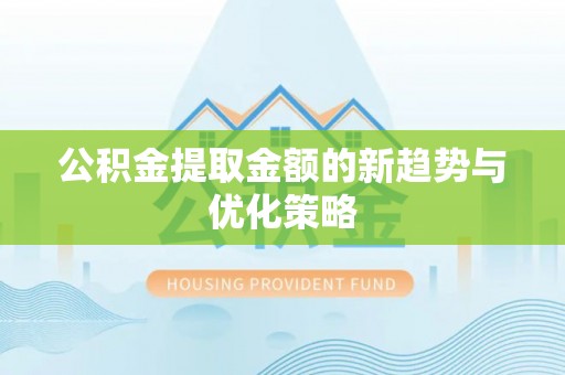 宁国公积金提取金额的新趋势与优化策略