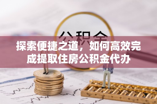 宁国探索便捷之道，如何高效完成提取住房公积金代办