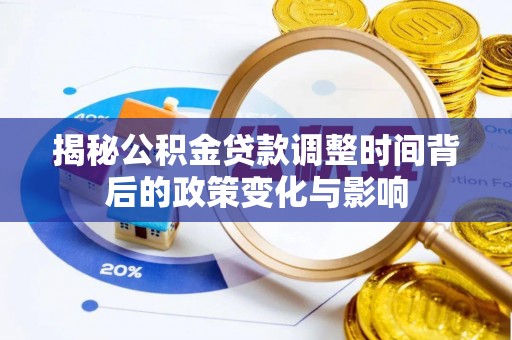 宁国揭秘公积金贷款调整时间背后的政策变化与影响
