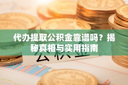 宁国代办提取公积金靠谱吗？揭秘真相与实用指南