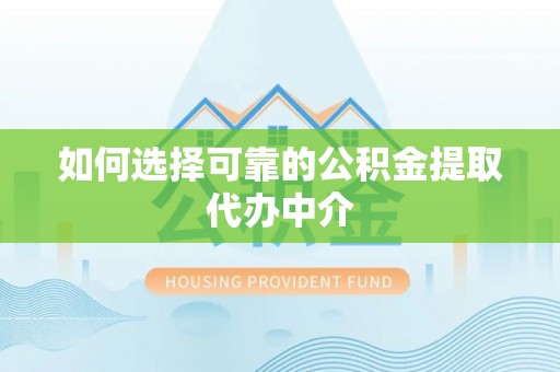 宁国如何选择可靠的公积金提取代办中介