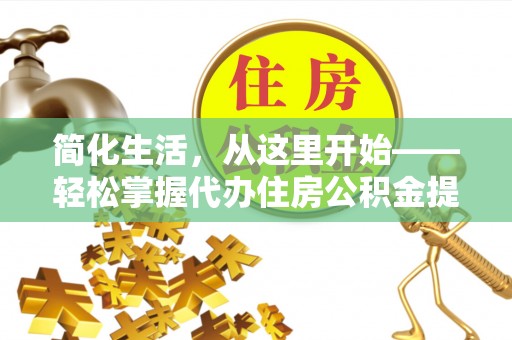 宁国简化生活，从这里开始——轻松掌握代办住房公积金提取全流程