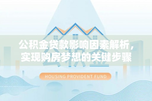 宁国公积金贷款影响因素解析，实现购房梦想的关键步骤