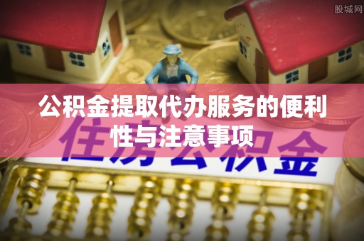 宁国公积金提取代办服务的便利性与注意事项