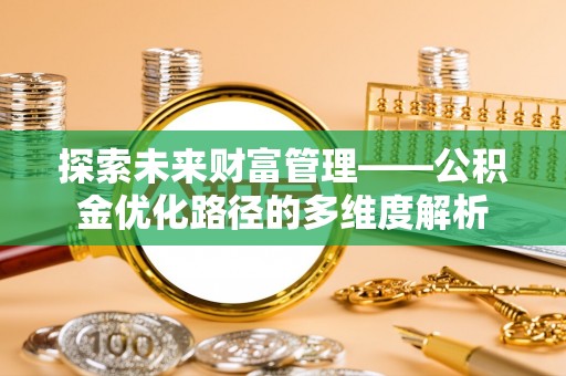 宁国探索未来财富管理——公积金优化路径的多维度解析
