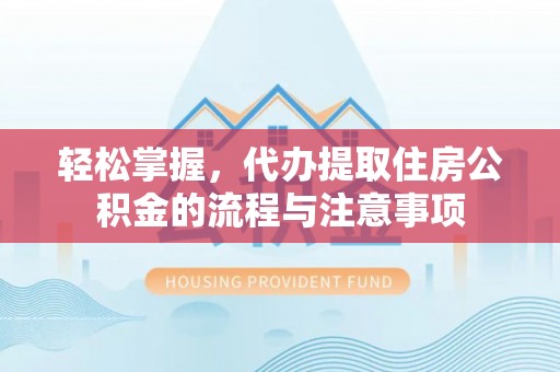 宁国轻松掌握，代办提取住房公积金的流程与注意事项