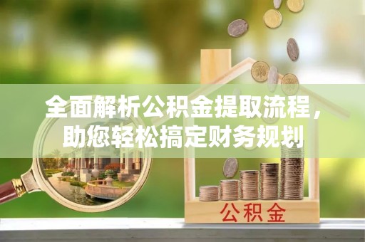 宁国全面解析公积金提取流程，助您轻松搞定财务规划