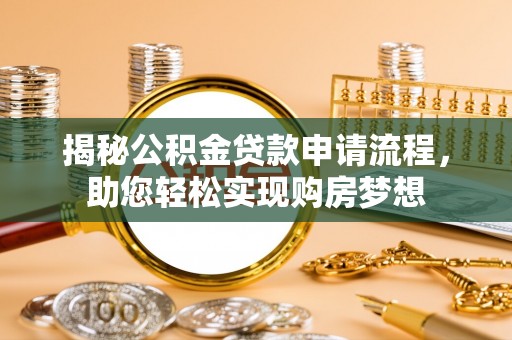 宁国揭秘公积金贷款申请流程，助您轻松实现购房梦想
