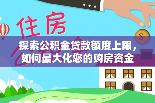 宁国探索公积金贷款额度上限，如何最大化您的购房资金