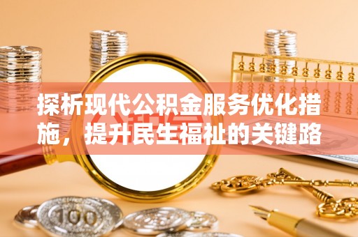 宁国探析现代公积金服务优化措施，提升民生福祉的关键路径