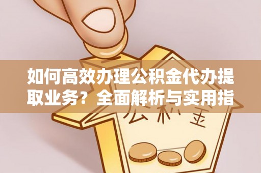 宁国如何高效办理公积金代办提取业务？全面解析与实用指南
