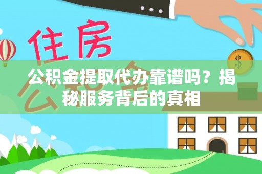 宁国公积金提取代办靠谱吗？揭秘服务背后的真相