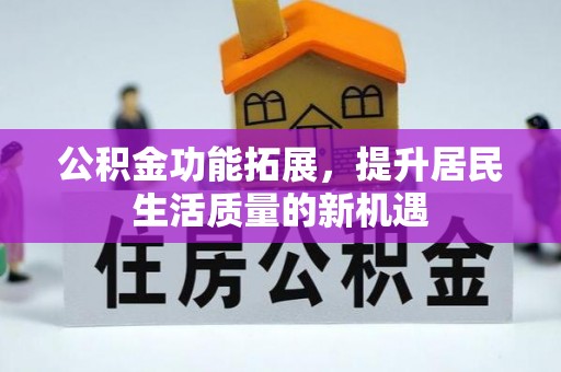 宁国公积金功能拓展，提升居民生活质量的新机遇