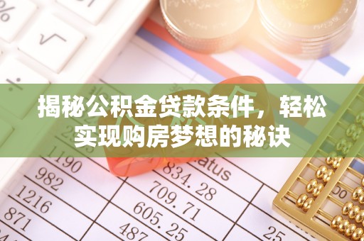 宁国揭秘公积金贷款条件，轻松实现购房梦想的秘诀