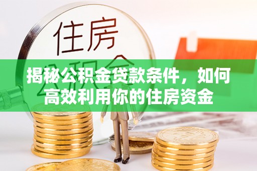 宁国揭秘公积金贷款条件，如何高效利用你的住房资金