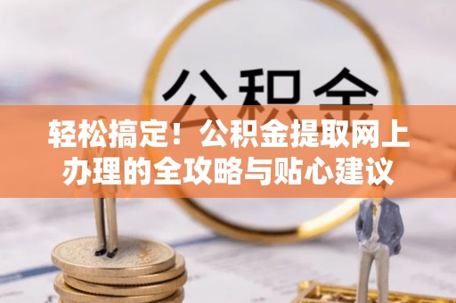 宁国轻松搞定！公积金提取网上办理的全攻略与贴心建议