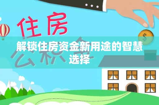 宁国解锁住房资金新用途的智慧选择