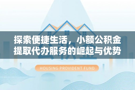宁国探索便捷生活，小额公积金提取代办服务的崛起与优势