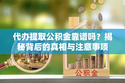 宁国代办提取公积金靠谱吗？揭秘背后的真相与注意事项