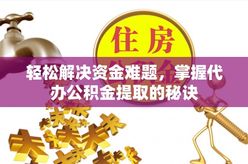 宁国轻松解决资金难题，掌握代办公积金提取的秘诀