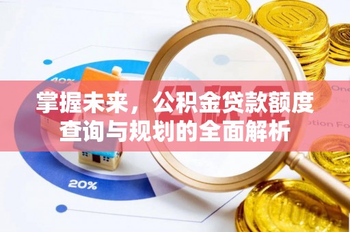 宁国掌握未来，公积金贷款额度查询与规划的全面解析