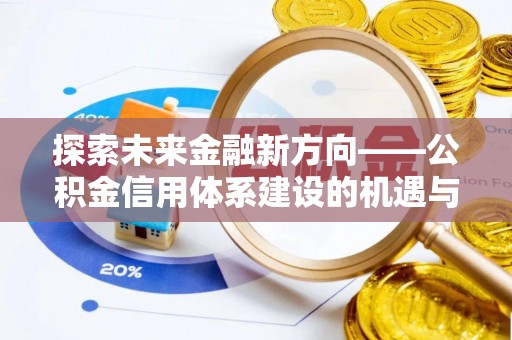 宁国探索未来金融新方向——公积金信用体系建设的机遇与挑战