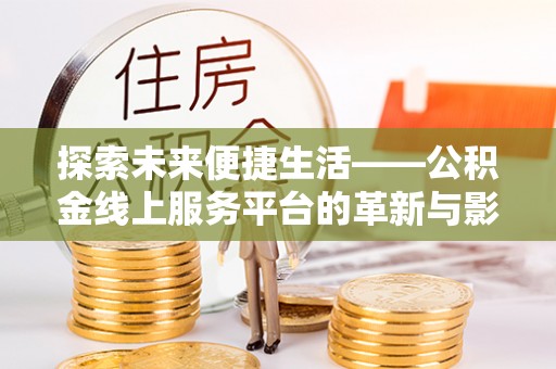 宁国探索未来便捷生活——公积金线上服务平台的革新与影响