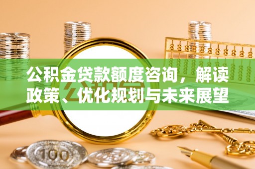 宁国公积金贷款额度咨询，解读政策、优化规划与未来展望