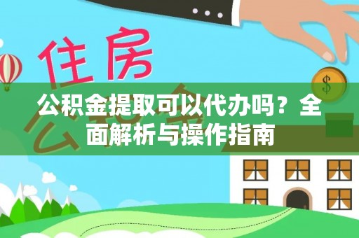 宁国公积金提取可以代办吗？全面解析与操作指南