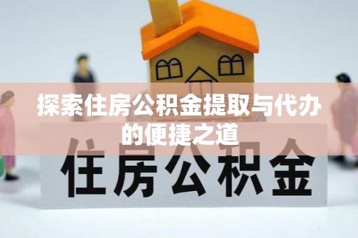 宁国探索住房公积金提取与代办的便捷之道