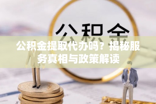 宁国公积金提取代办吗？揭秘服务真相与政策解读