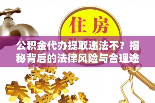 宁国公积金代办提取违法不？揭秘背后的法律风险与合理途径