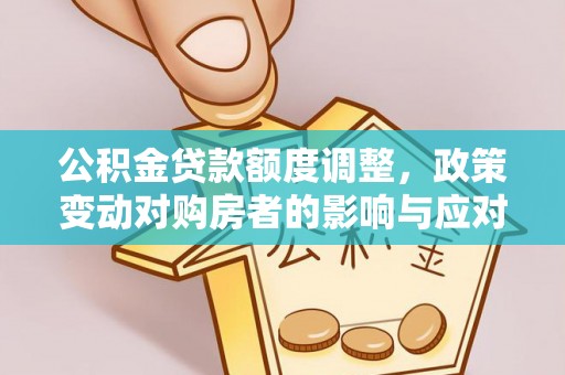 宁国公积金贷款额度调整，政策变动对购房者的影响与应对策略