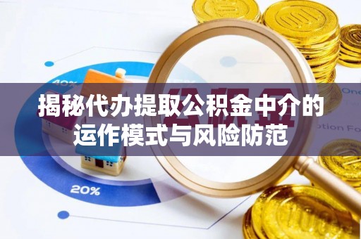 宁国揭秘代办提取公积金中介的运作模式与风险防范