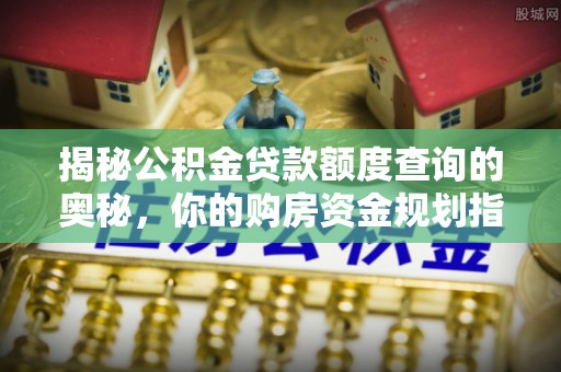 宁国揭秘公积金贷款额度查询的奥秘，你的购房资金规划指南