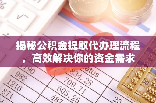 宁国揭秘公积金提取代办理流程，高效解决你的资金需求