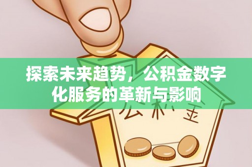 宁国探索未来趋势，公积金数字化服务的革新与影响