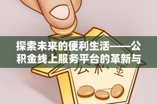 宁国探索未来的便利生活——公积金线上服务平台的革新与影响
