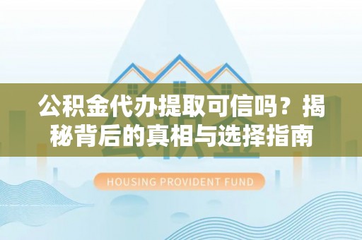 宁国公积金代办提取可信吗？揭秘背后的真相与选择指南