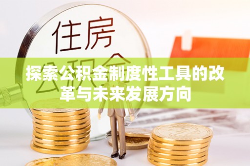 宁国探索公积金制度性工具的改革与未来发展方向