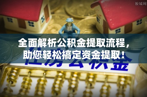 宁国全面解析公积金提取流程，助您轻松搞定资金提取！