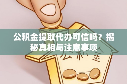 宁国公积金提取代办可信吗？揭秘真相与注意事项