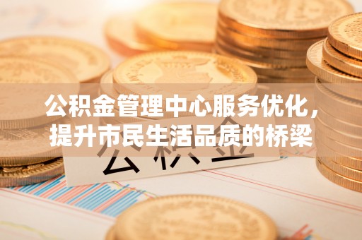 宁国公积金管理中心服务优化，提升市民生活品质的桥梁