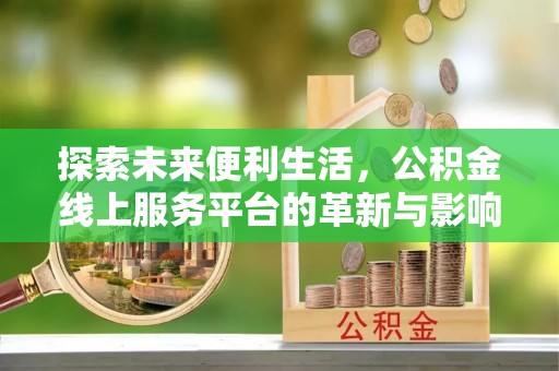 宁国探索未来便利生活，公积金线上服务平台的革新与影响