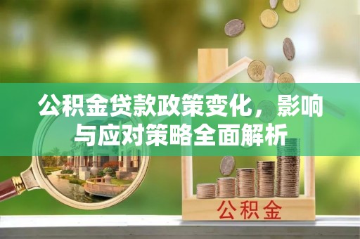 宁国公积金贷款政策变化，影响与应对策略全面解析